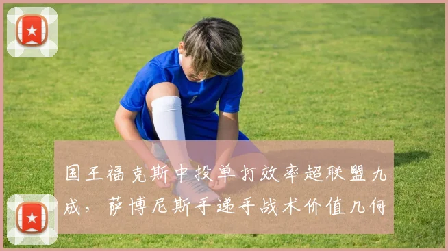 国王福克斯中投单打效率超联盟九成,萨博尼斯手递手战术价值几何?