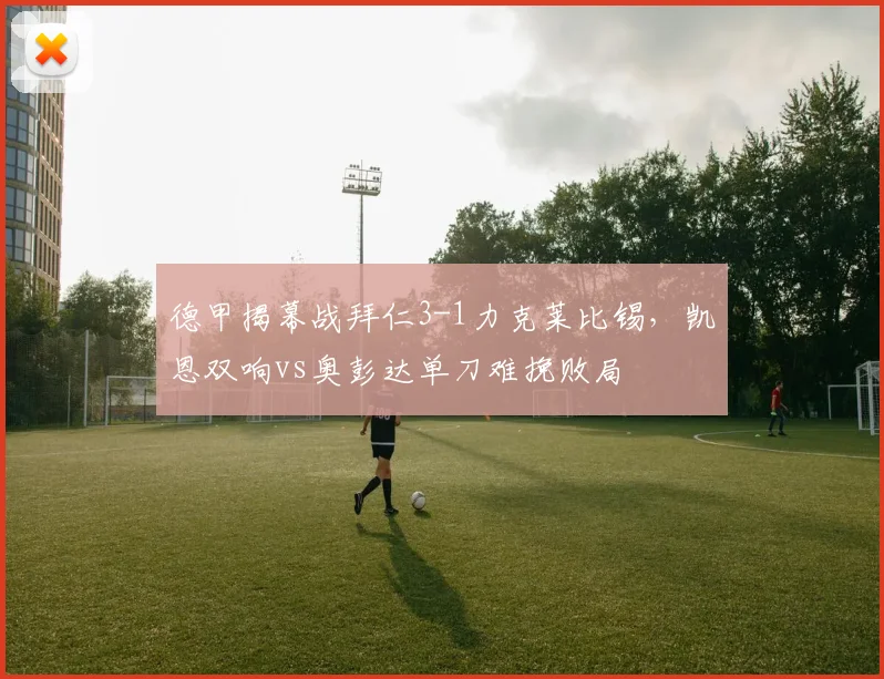 德甲揭幕战拜仁3-1力克莱比锡,凯恩双响vs奥彭达单刀难挽败局